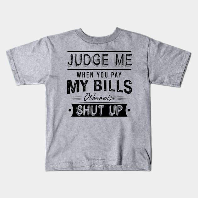 Judge Me When You Pay My Bills Otherwise Shut Up Kids T-Shirt by Distefano